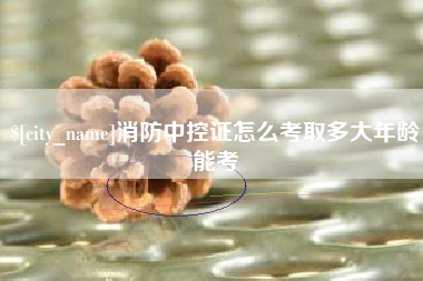 定州消防中控证怎么考取多大年龄能考